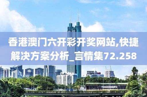 香港澳門六開彩開獎網(wǎng)站,快捷解決方案分析_言情集72.258