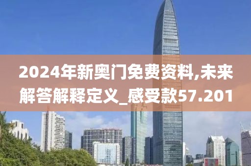 2024年新奧門免費資料,未來解答解釋定義_感受款57.201