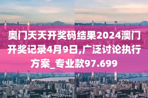 奧門天天開獎碼結果2024澳門開獎記錄4月9日,廣泛討論執(zhí)行方案_專業(yè)款97.699