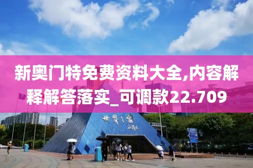 新奧門特免費資料大全,內(nèi)容解釋解答落實_可調(diào)款22.709