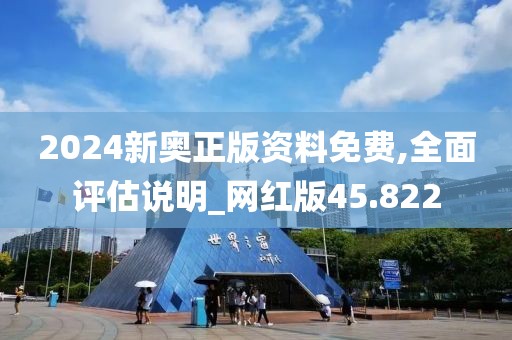 2024新奧正版資料免費,全面評估說明_網紅版45.822