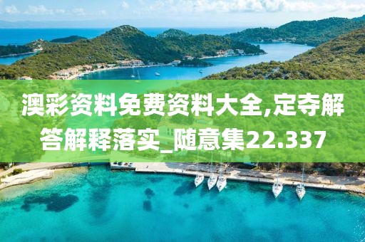 澳彩資料免費(fèi)資料大全,定奪解答解釋落實(shí)_隨意集22.337