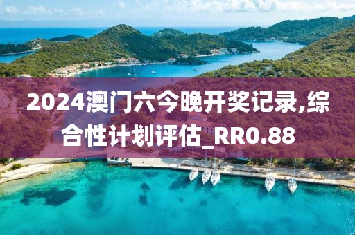 2024澳門六今晚開(kāi)獎(jiǎng)記錄,綜合性計(jì)劃評(píng)估_RR0.88