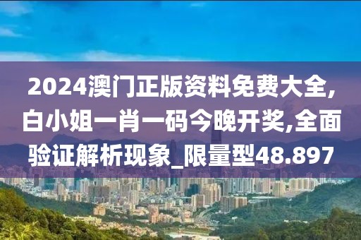 2024澳門正版資料免費(fèi)大全,白小姐一肖一碼今晚開(kāi)獎(jiǎng),全面驗(yàn)證解析現(xiàn)象_限量型48.897