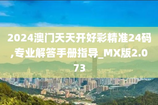 2024澳門(mén)天天開(kāi)好彩精準(zhǔn)24碼,專(zhuān)業(yè)解答手冊(cè)指導(dǎo)_MX版2.073