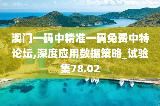 澳門一碼中精準一碼免費中特論壇,深度應用數(shù)據(jù)策略_試驗集78.02