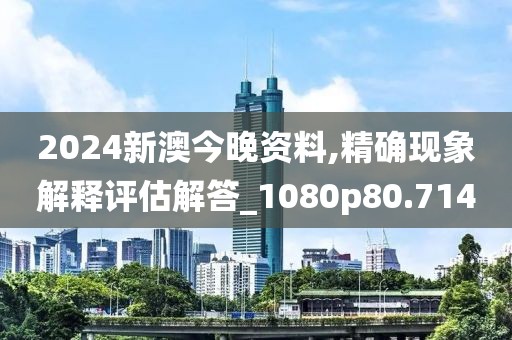 2024新澳今晚資料,精確現象解釋評估解答_1080p80.714