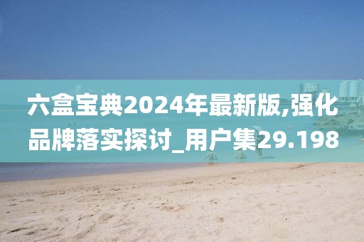 六盒寶典2024年最新版,強化品牌落實探討_用戶集29.198