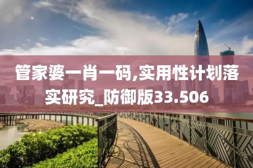 管家婆一肖一碼,實用性計劃落實研究_防御版33.506