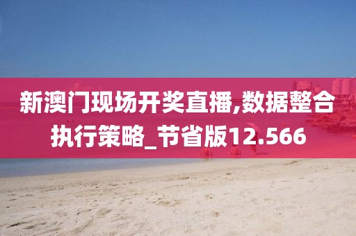新澳門現場開獎直播,數據整合執行策略_節省版12.566