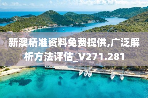 新澳精準資料免費提供,廣泛解析方法評估_V271.281