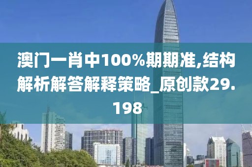 澳門一肖中100%期期準,結構解析解答解釋策略_原創(chuàng)款29.198