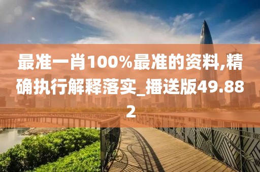 最準(zhǔn)一肖100%最準(zhǔn)的資料,精確執(zhí)行解釋落實(shí)_播送版49.882