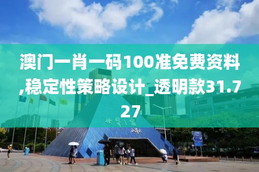 澳門一肖一碼100準免費資料,穩定性策略設計_透明款31.727