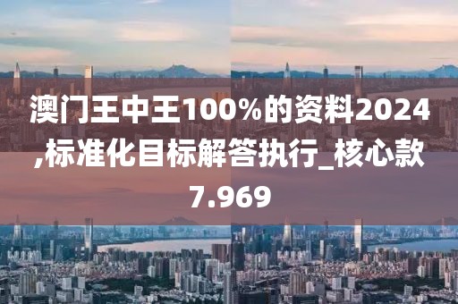 澳門王中王100%的資料2024,標(biāo)準(zhǔn)化目標(biāo)解答執(zhí)行_核心款7.969