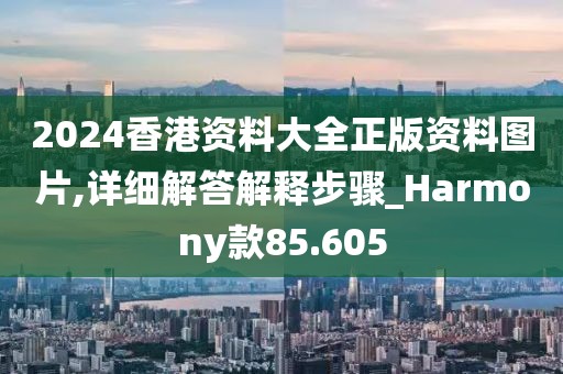 2024香港資料大全正版資料圖片,詳細解答解釋步驟_Harmony款85.605