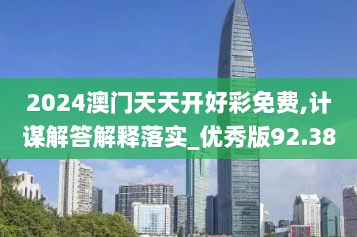 2024澳門天天開好彩免費,計謀解答解釋落實_優秀版92.38