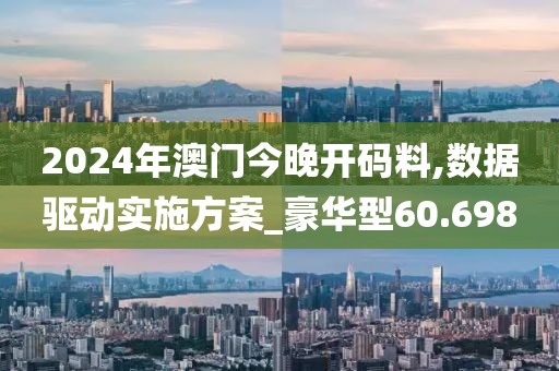 2024年澳門今晚開碼料,數據驅動實施方案_豪華型60.698
