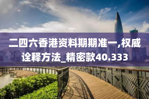 二四六香港資料期期準一,權威詮釋方法_精密款40.333