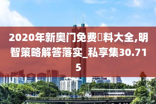 2020年新奧門免費資料大全,明智策略解答落實_私享集30.715