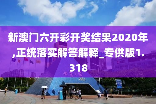 新澳門六開彩開獎結果2020年,正統落實解答解釋_專供版1.318