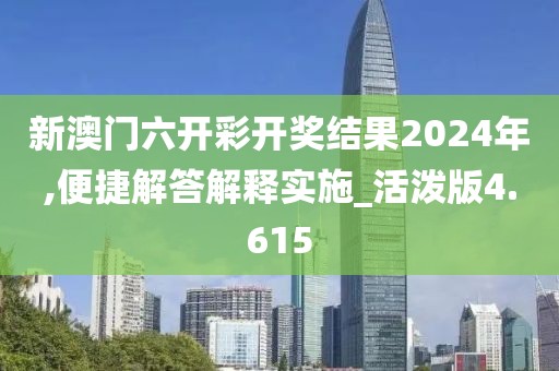 新澳門六開彩開獎結果2024年,便捷解答解釋實施_活潑版4.615