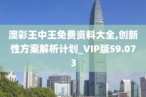 澳彩王中王免費資料大全,創新性方案解析計劃_VIP版59.073