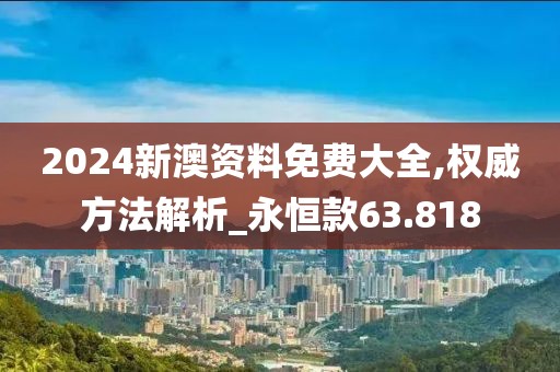 2024新澳資料免費大全,權威方法解析_永恒款63.818