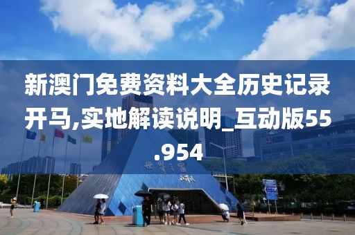 新澳門免費資料大全歷史記錄開馬,實地解讀說明_互動版55.954