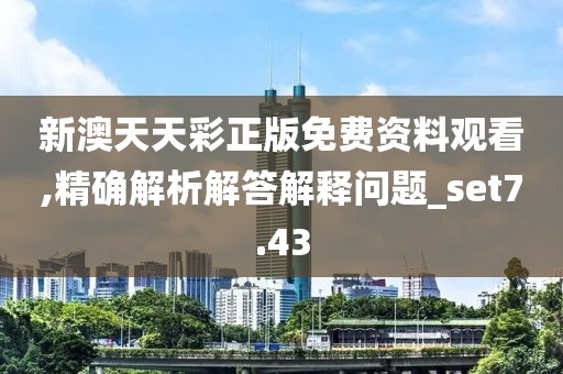新澳天天彩正版免費資料觀看,精確解析解答解釋問題_set7.43