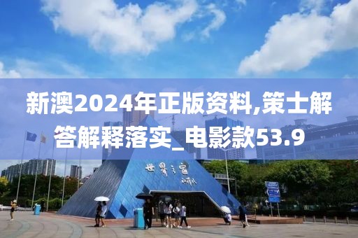 新澳2024年正版資料,策士解答解釋落實_電影款53.9