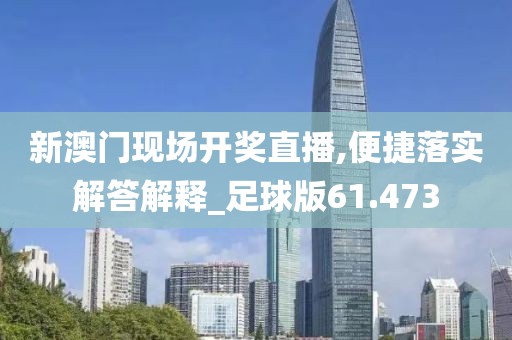 新澳門現(xiàn)場開獎直播,便捷落實(shí)解答解釋_足球版61.473