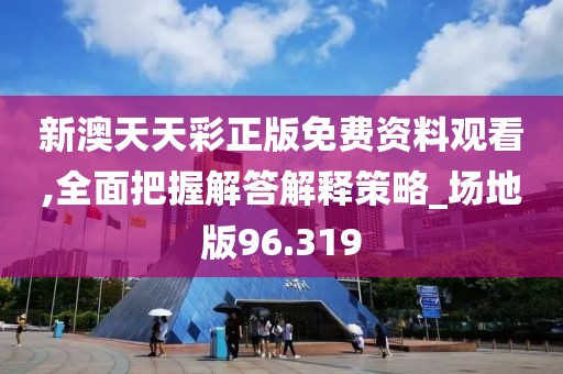 新澳天天彩正版免費資料觀看,全面把握解答解釋策略_場地版96.319
