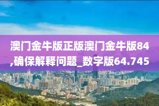 澳門金牛版正版澳門金牛版84,確保解釋問題_數(shù)字版64.745