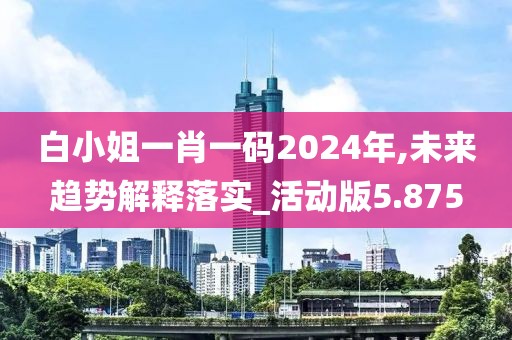白小姐一肖一碼2024年,未來趨勢解釋落實(shí)_活動版5.875