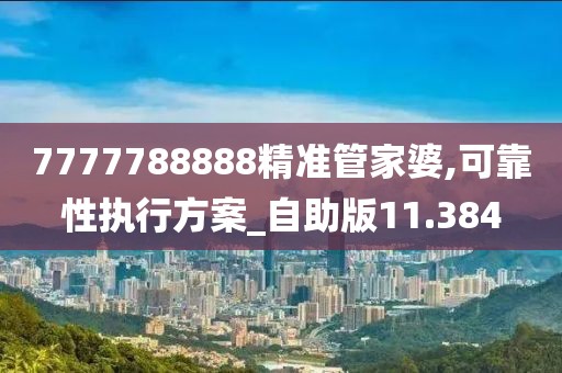 7777788888精準管家婆,可靠性執行方案_自助版11.384