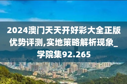 2024澳門天天開好彩大全正版優(yōu)勢評測,實地策略解析現(xiàn)象_學院集92.265
