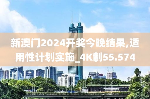 新澳門2024開獎今晚結果,適用性計劃實施_4K制55.574