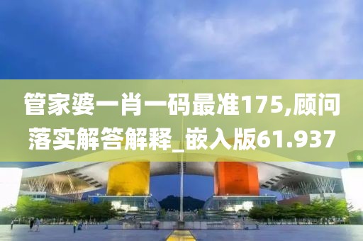 管家婆一肖一碼最準175,顧問落實解答解釋_嵌入版61.937