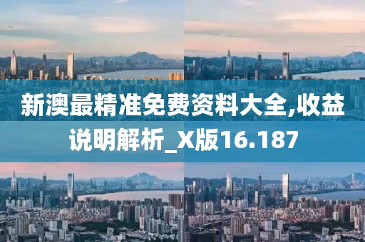 新澳最精準免費資料大全,收益說明解析_X版16.187