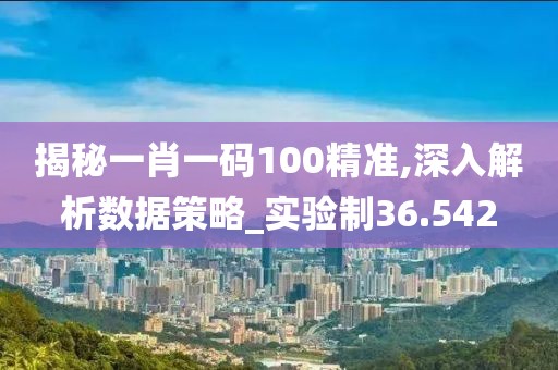 揭秘一肖一碼100精準,深入解析數據策略_實驗制36.542