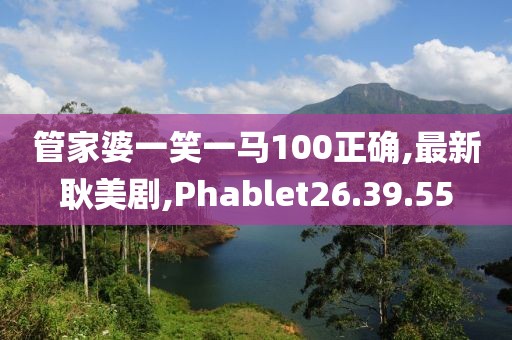 管家婆一笑一馬100正確,最新耿美劇,Phablet26.39.55