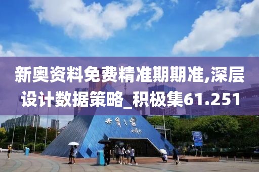 新奧資料免費精準期期準,深層設計數據策略_積極集61.251