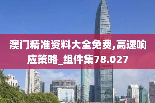 澳門精準資料大全免費,高速響應策略_組件集78.027