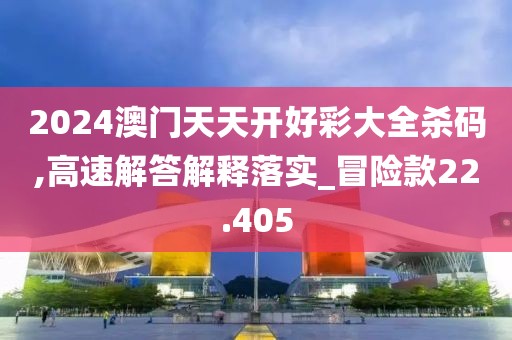 2024澳門天天開好彩大全殺碼,高速解答解釋落實(shí)_冒險(xiǎn)款22.405