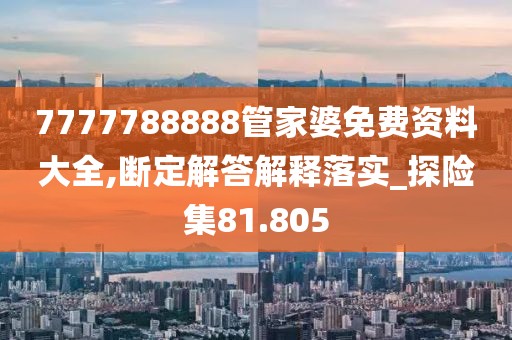 7777788888管家婆免費資料大全,斷定解答解釋落實_探險集81.805