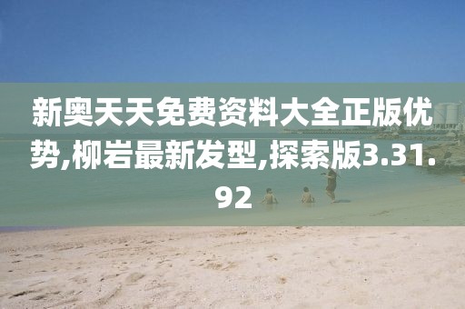 新奧天天免費資料大全正版優勢,柳巖最新發型,探索版3.31.92