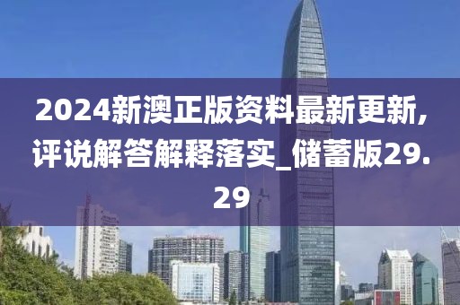 2024新澳正版資料最新更新,評(píng)說解答解釋落實(shí)_儲(chǔ)蓄版29.29