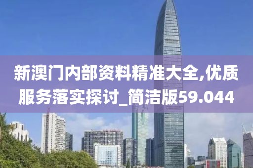 新澳門內部資料精準大全,優質服務落實探討_簡潔版59.044