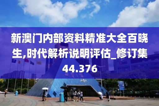 新澳門內部資料精準大全百曉生,時代解析說明評估_修訂集44.376